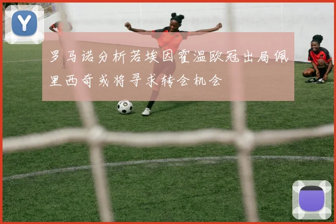 罗马诺分析若埃因霍温欧冠出局佩里西奇或将寻求转会机会