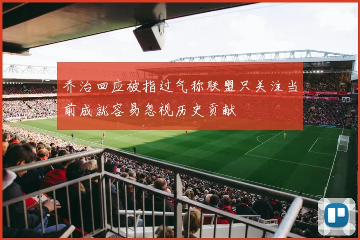 乔治回应被指过气称联盟只关注当前成就容易忽视历史贡献