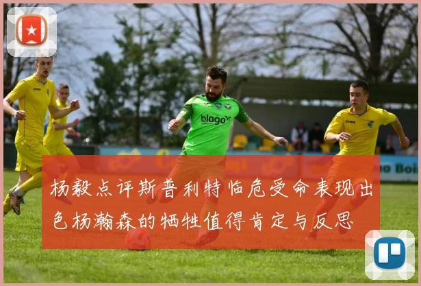 杨毅点评斯普利特临危受命表现出色杨瀚森的牺牲值得肯定与反思