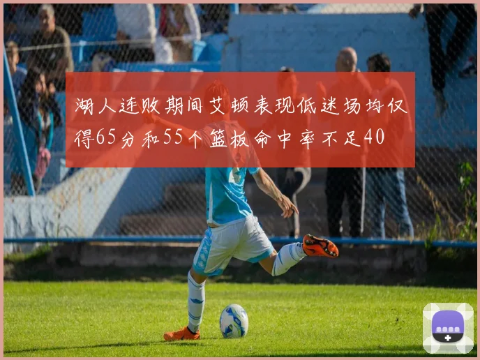 湖人连败期间艾顿表现低迷场均仅得65分和55个篮板命中率不足40