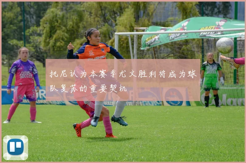 托尼认为本赛季尤文胜利将成为球队复苏的重要契机