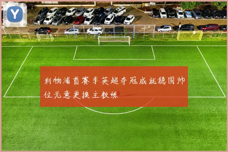 利物浦首赛季英超夺冠成就稳固帅位无意更换主教练