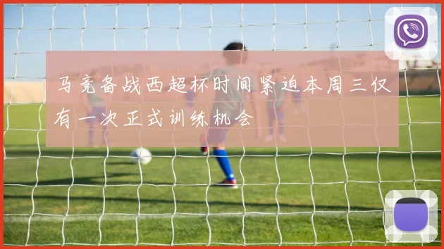 马竞备战西超杯时间紧迫本周三仅有一次正式训练机会
