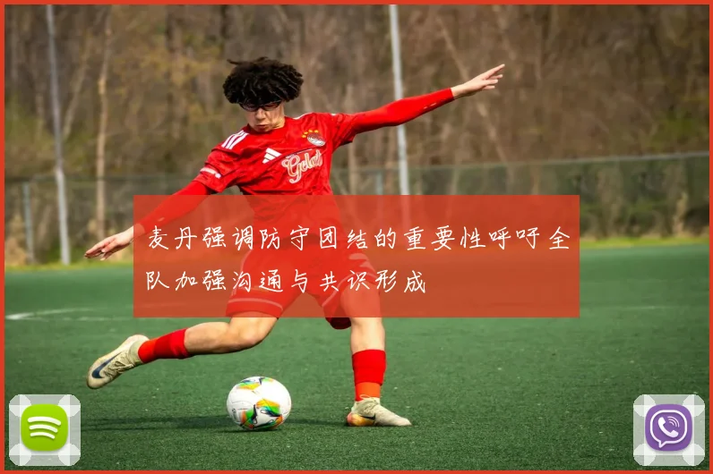 麦丹强调防守团结的重要性呼吁全队加强沟通与共识形成