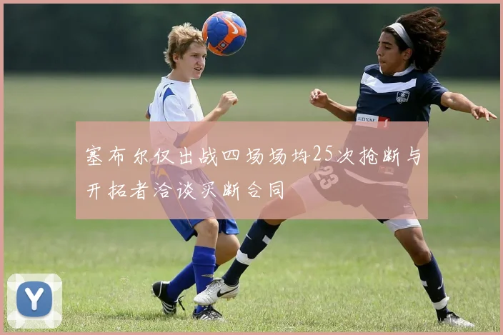 塞布尔仅出战四场场均25次抢断与开拓者洽谈买断合同