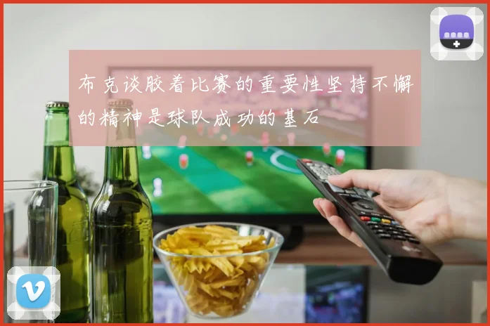 布克谈胶着比赛的重要性坚持不懈的精神是球队成功的基石