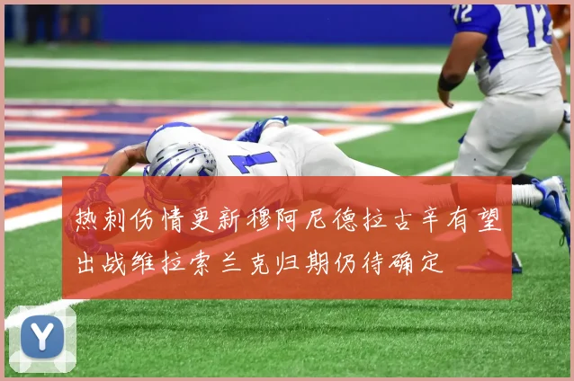 热刺伤情更新穆阿尼德拉古辛有望出战维拉索兰克归期仍待确定