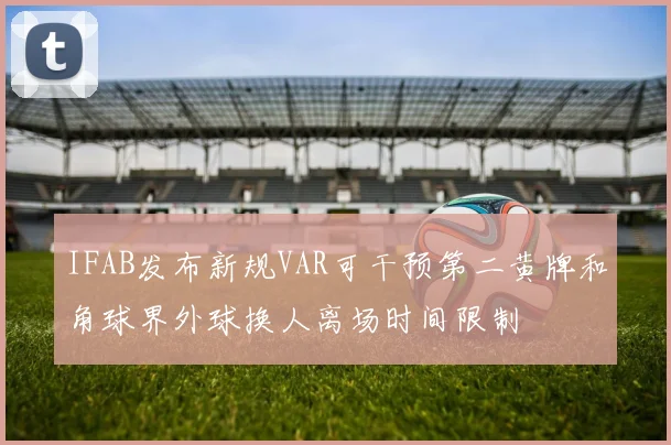 IFAB发布新规VAR可干预第二黄牌和角球界外球换人离场时间限制