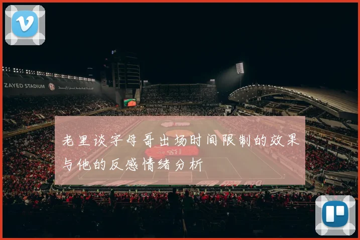 老里谈字母哥出场时间限制的效果与他的反感情绪分析