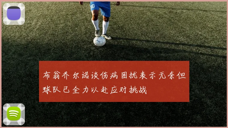 布翁乔尔诺谈伤病困扰表示无奈但球队已全力以赴应对挑战