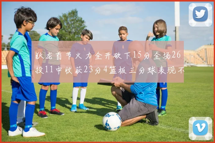 狄龙首节火力全开砍下15分全场26投11中收获23分4篮板三分球表现不佳