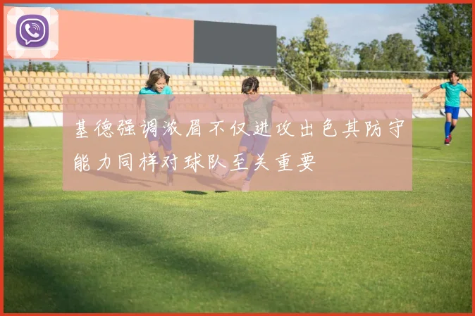 基德强调浓眉不仅进攻出色其防守能力同样对球队至关重要