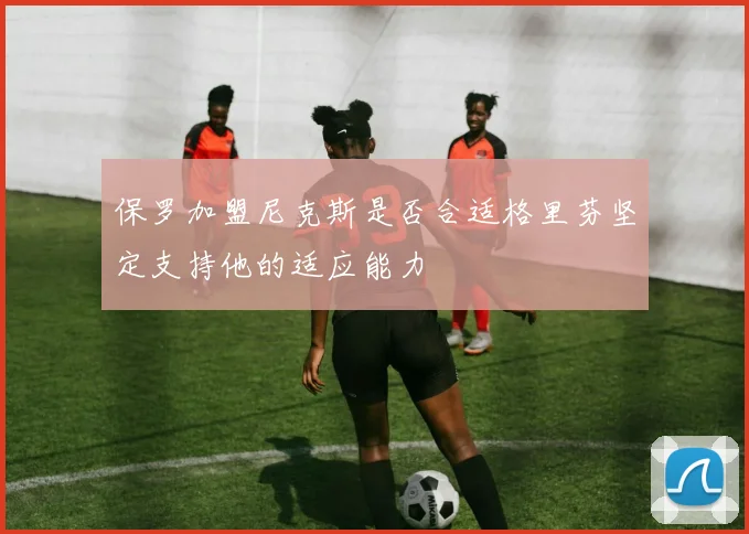 保罗加盟尼克斯是否合适格里芬坚定支持他的适应能力